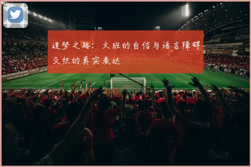 追梦之路：文班的自信与语言障碍交织的真实表达