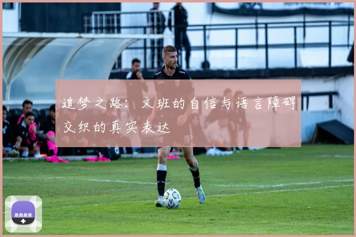 追梦之路：文班的自信与语言障碍交织的真实表达