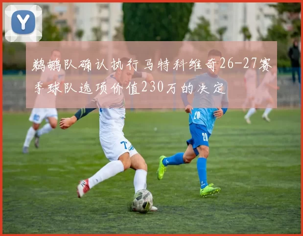 鹈鹕队确认执行马特科维奇26-27赛季球队选项价值230万的决定