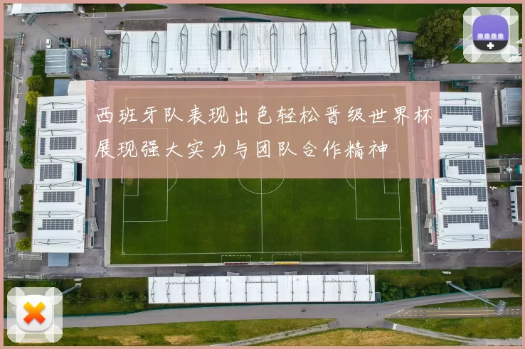 西班牙队表现出色轻松晋级世界杯展现强大实力与团队合作精神