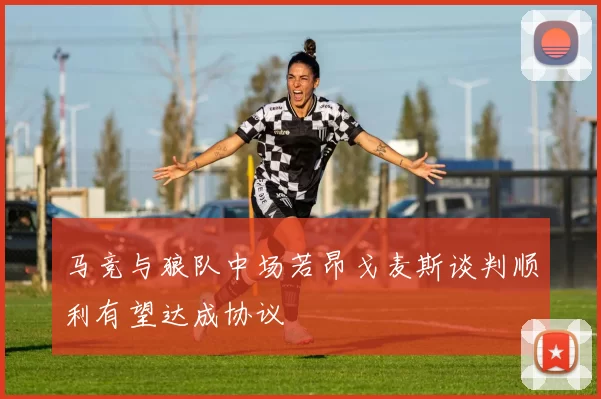马竞与狼队中场若昂戈麦斯谈判顺利有望达成协议